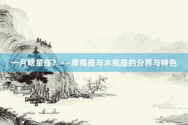 一月啥星座？——摩羯座与水瓶座的分界与特色