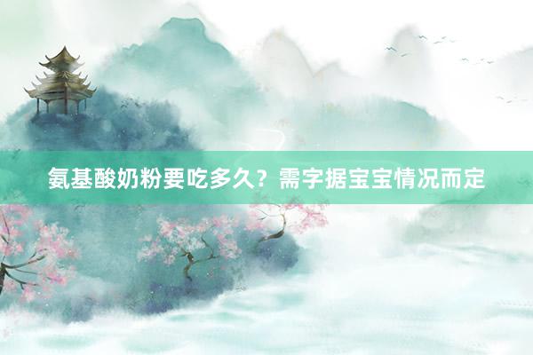 氨基酸奶粉要吃多久？需字据宝宝情况而定